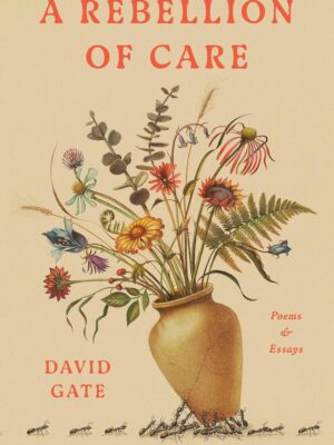 A Rebellion of Care: Poems and Essays